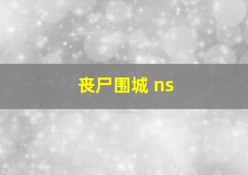 丧尸围城 ns